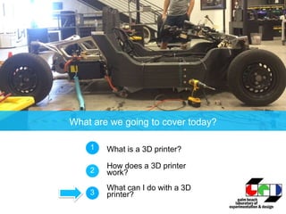 What are we going to cover today?
What is a 3D printer?1
How does a 3D printer
work?2
What can I do with a 3D
printer?3
 