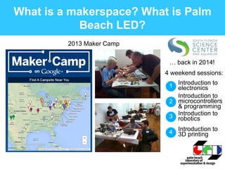 2013 Maker Camp
1 Introduction to
electronics
4 weekend sessions:
2
Introduction to
microcontrollers
& programming
3 Intro...