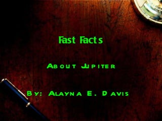 Fast Facts About Jupiter By: Alayna E. Davis  