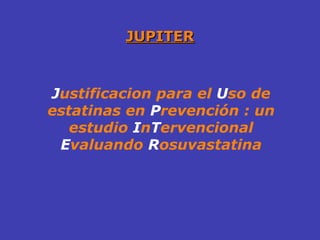 JUPITER J ustificacion para el  U so de estatinas en  P revención : un estudio  I n T ervencional  E valuando  R osuvastatina 