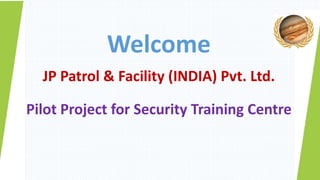 Welcome
JP Patrol & Facility (INDIA) Pvt. Ltd.
Pilot Project for Security Training Centre
 