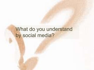 What do you understand
by social media?
 
