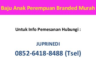 Baju Anak Perempuan Branded Murah
Untuk Info Pemesanan Hubungi :
JUPRINEDI
0852-6418-8488 (Tsel)
 