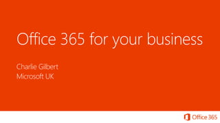 Office 365 for your business
Charlie Gilbert
Microsoft UK
 