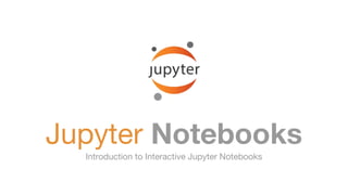 Jupyter Notebooks
Introduction to Interactive Jupyter Notebooks
 