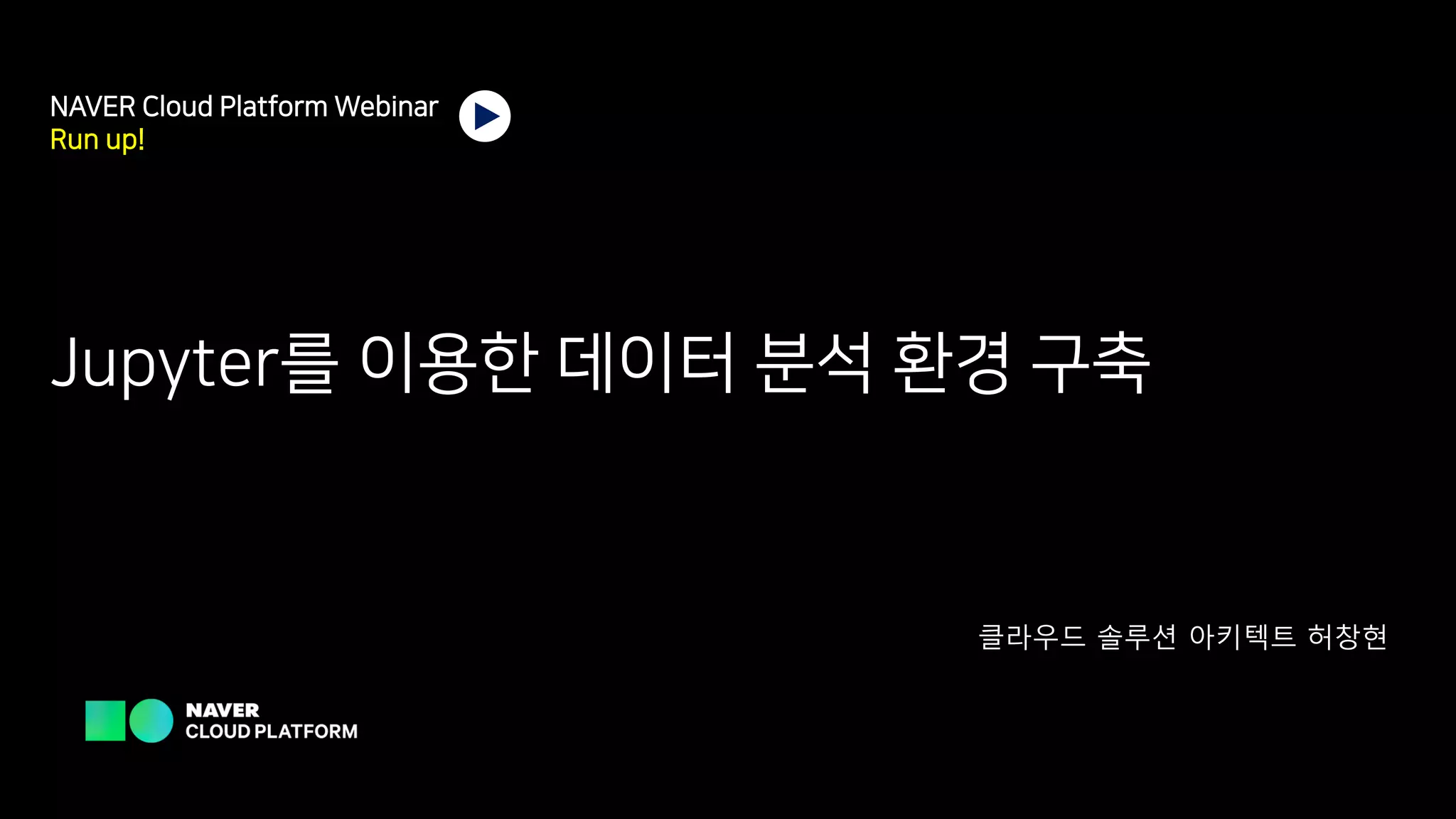 NAVER Cloud Platform Webinar
Run up!
Jupyter를 이용한 데이터 분석 환경 구축
클라우드 솔루션 아키텍트 허창현
 