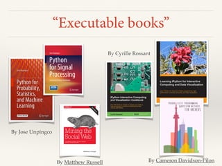 By Cameron Davidson-PilonBy Matthew Russell
By Jose Unpingco
By Cyrille Rossant
“Executable books”
 