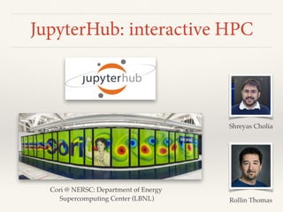 JupyterHub: interactive HPC
Cori @ NERSC: Department of Energy
Supercomputing Center (LBNL)
Shreyas Cholia
Rollin Thomas
 