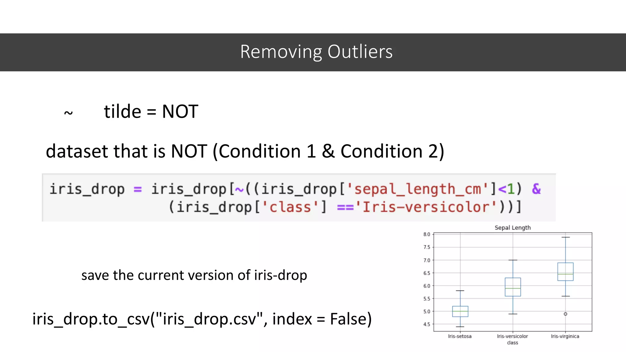 Removing Outliers
43
~ tilde = NOT
dataset that is NOT (Condition 1 & Condition 2)
iris_drop.to_csv("iris_drop.csv", index = False)
save the current version of iris-drop
 