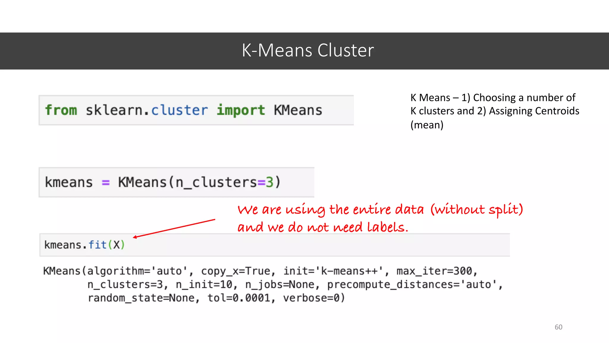 K-Means Cluster
60
K Means – 1) Choosing a number of
K clusters and 2) Assigning Centroids
(mean)
We are using the entire data (without split)
and we do not need labels.
 