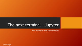 The next terminal – Jupyter
With examples from Bioinformatics
@lynnlangit
 