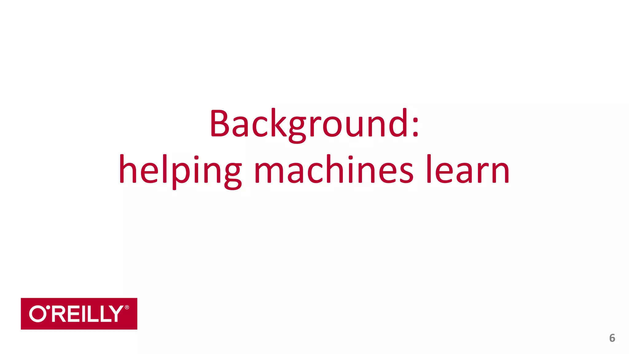 Background:	
   
helping	
  machines	
  learn
6
 