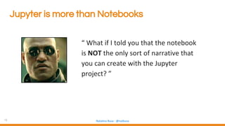 13 Natalino Busa - @natbusa
Jupyter is more than Notebooks
“ What if I told you that the notebook
is NOT the only sort of narrative that
you can create with the Jupyter
project? ”
 