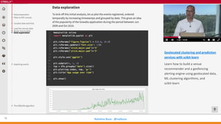 16 Natalino Busa - @natbusa
Geolocated clustering and prediction
services with scikit-learn
Learn how to build a venue
recommender and a geofencing
alerting engine using geolocated data,
ML clustering algorithms, and
scikit-learn
 