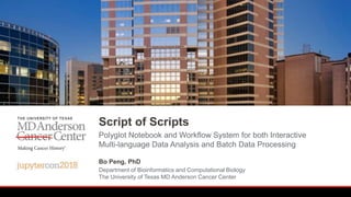 SoS
Script of Scripts
Bo Peng, PhD
Department of Bioinformatics and Computational Biology
The University of Texas MD Anderson Cancer Center
Polyglot Notebook and Workflow System for both Interactive
Multi-language Data Analysis and Batch Data Processing
 