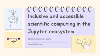 Stephannie Jimenez Gacha
Quansight Labs
Inclusive and accessible
scientific computing in the
Jupyter ecosystem
 