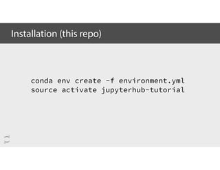 Installation (this repo)
conda env create -f environment.yml
source activate jupyterhub-tutorial
 