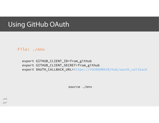 Using GitHub OAuth
File: ./env
export GITHUB_CLIENT_ID=from_github
export GITHUB_CLIENT_SECRET=from_github
export OAUTH_CALLBACK_URL=https://YOURDOMAIN/hub/oauth_callback
source ./env
 