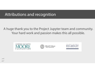 Attributions and recognition
A huge thank you to the Project Jupyter team and community.
Your hard work and passion makes this all possible.
 