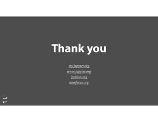 Thank you
try.jupyter.org
www.jupyter.org
ipython.org
numfocus.org
 