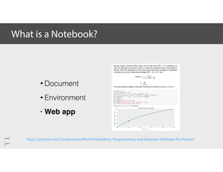 What is a Notebook?
https://github.com/CamDavidsonPilon/Probabilistic-Programming-and-Bayesian-Methods-for-Hackers
• Document
• Environment
• Web app
 