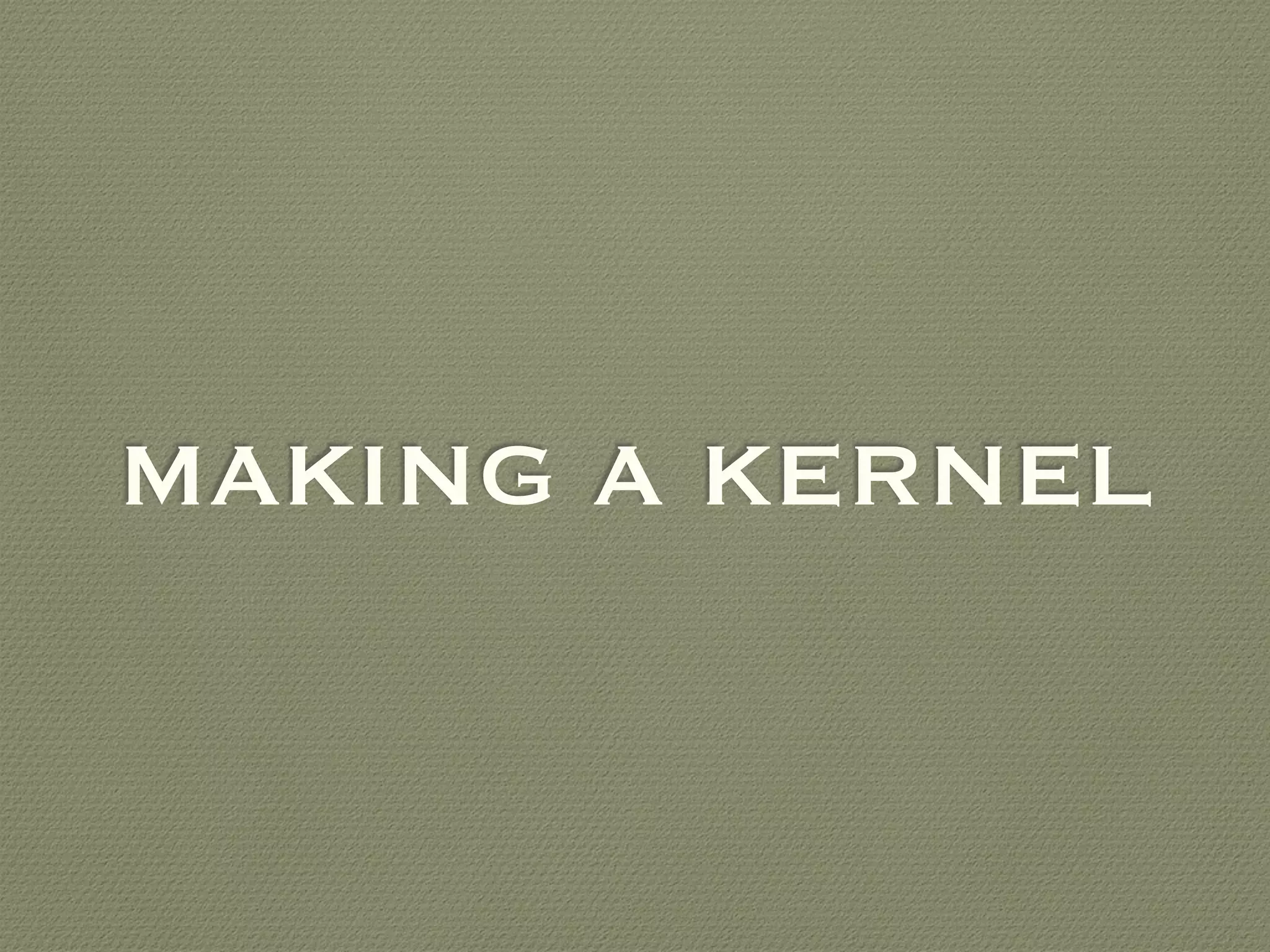 MAKING A KERNEL
 