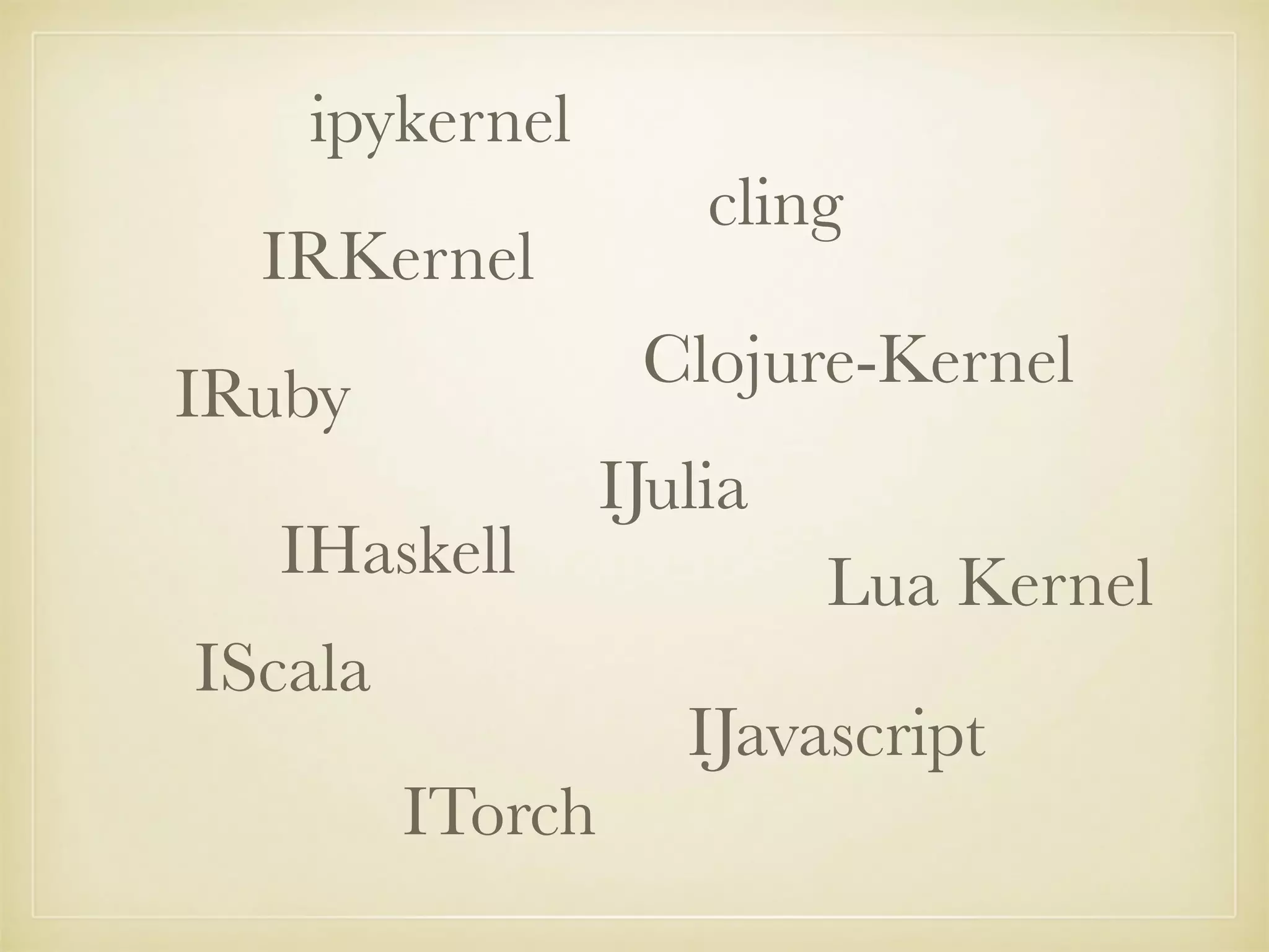 IRKernel
IRuby
IHaskell
cling
IJulia
IScala
Lua Kernel
Clojure-Kernel
ITorch
IJavascript
ipykernel
 