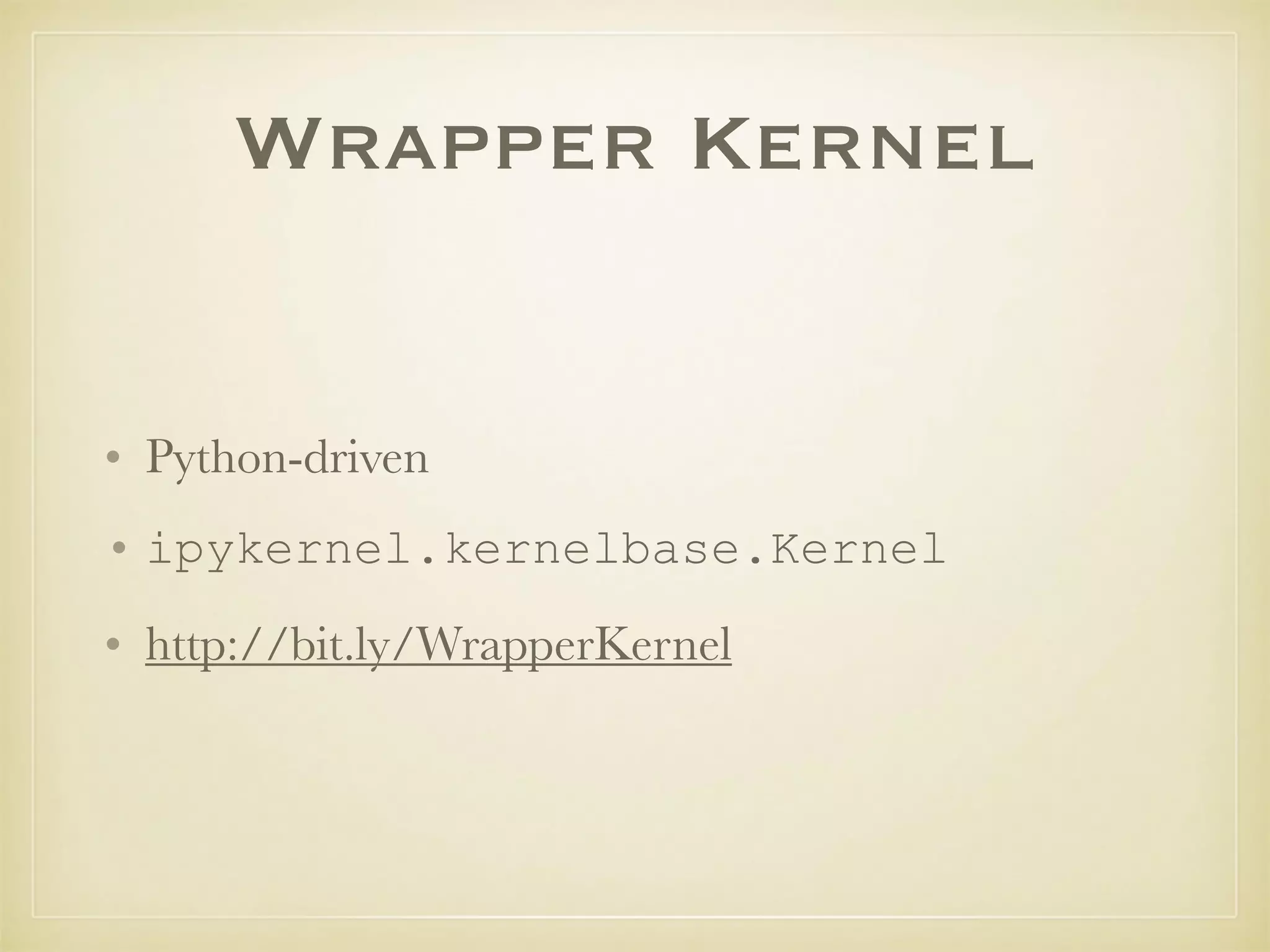 Wrapper Kernel
• Python-driven
• ipykernel.kernelbase.Kernel
• http://bit.ly/WrapperKernel
 