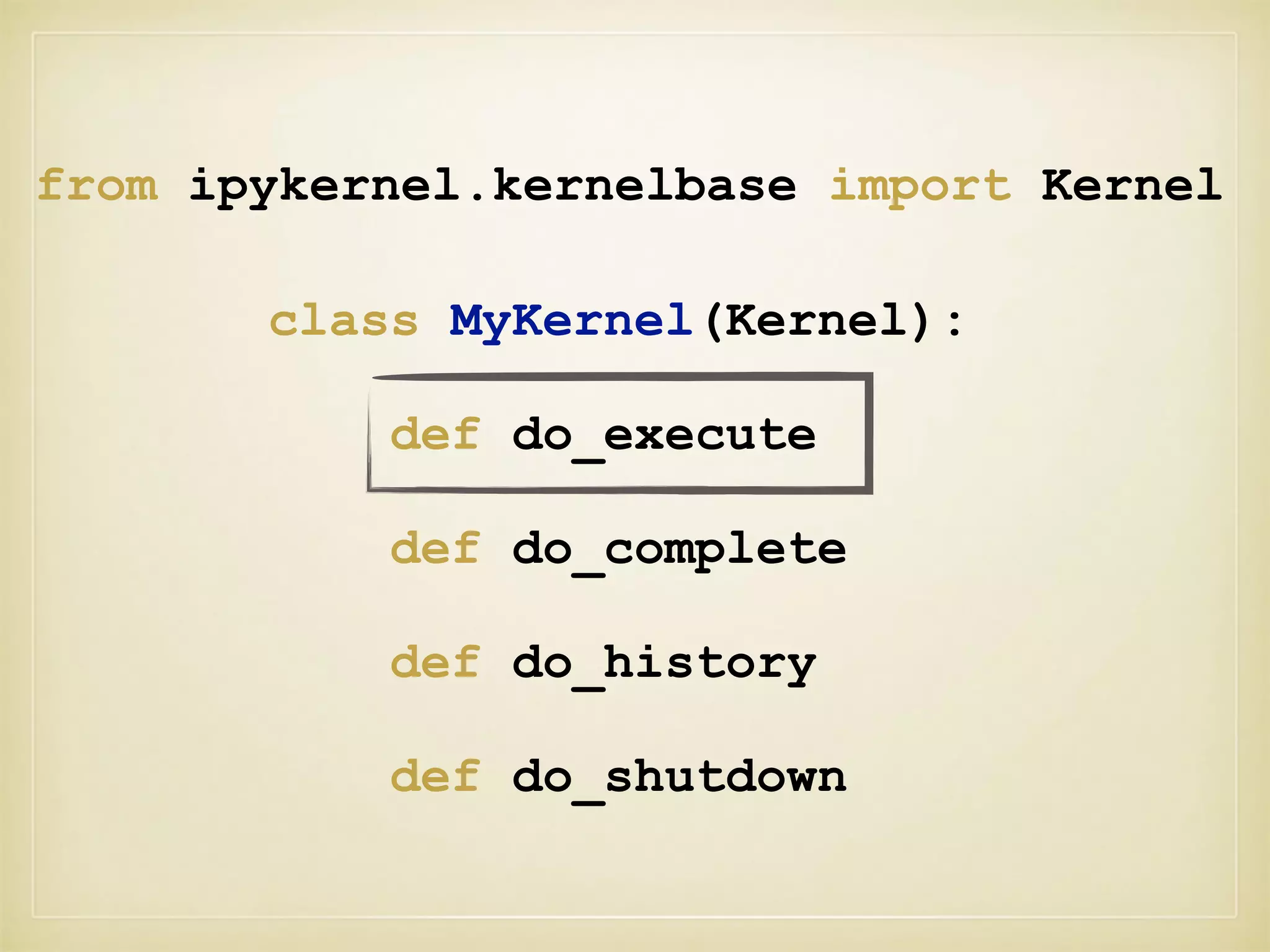 from ipykernel.kernelbase import Kernel
class MyKernel(Kernel):
def do_execute
def do_complete
def do_history
def do_shutdown
 