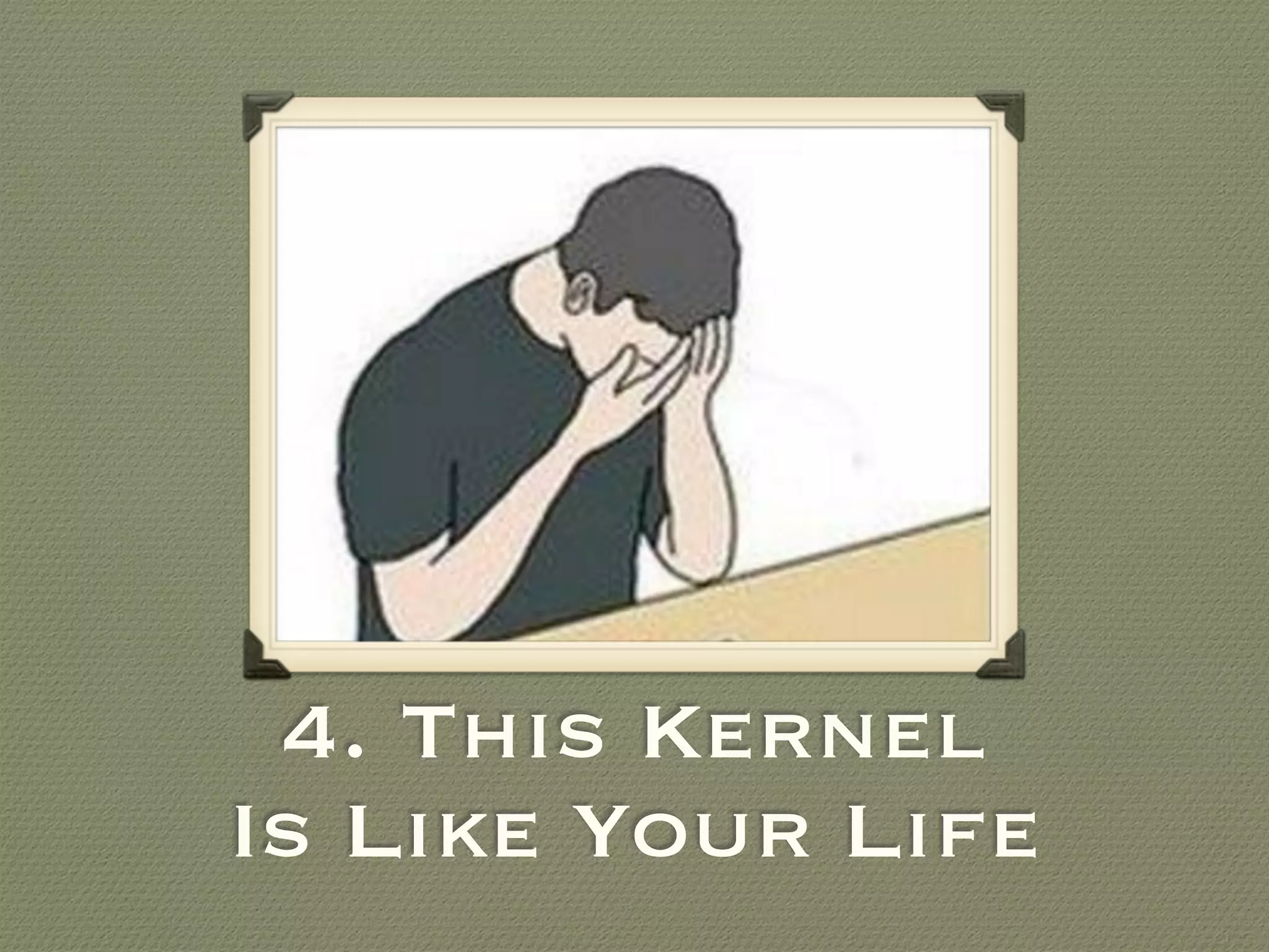 4. This Kernel
Is Like Your Life
 