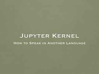 Jupyter Kernel
How to Speak in Another Language
 