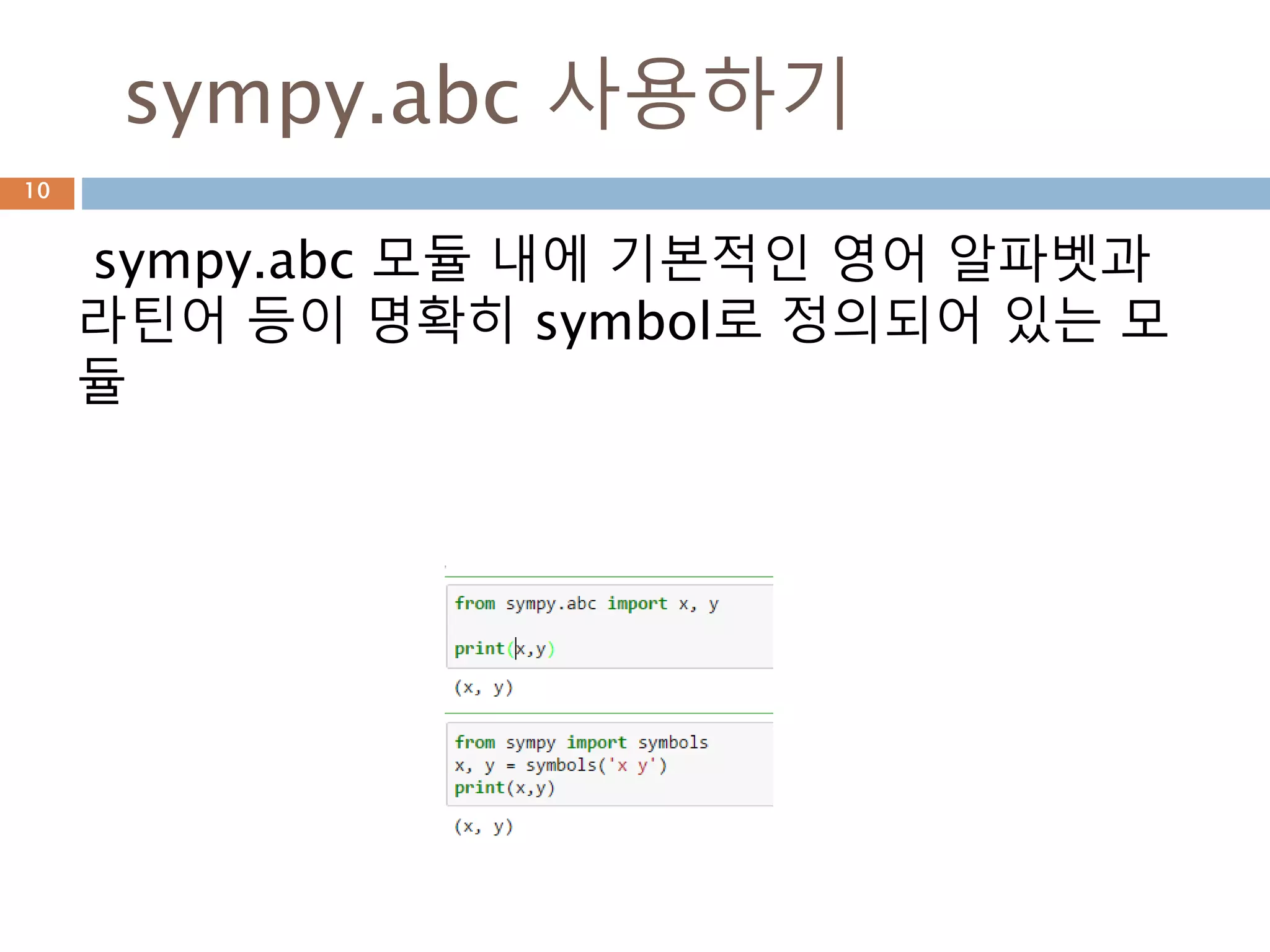 sympy 객체
Sympy객체를 변수에 할당해서 사용하지만 별도
의 객체로 역할 함
10
Symbol로 정의할 때
들어간 문자열의 실
제 name이고 할당
된 참조변수는
symbol 객체가 할당
된 변수라 이름이 달
라도 됨
 