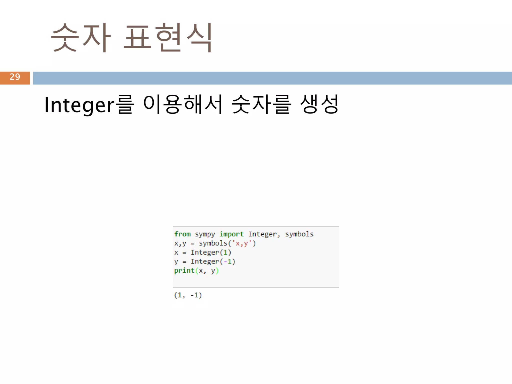 정수 : sympy
정수(整數, integer)는 자연수(1, 2, 3, ...)와 이들
의 음수(−1, −2, −3, ...)와 0으로 이루어진 수
체계이다.
29
 