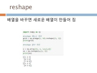 reshape
배열을 바꾸면 새로운 배열이 만들어 짐
 