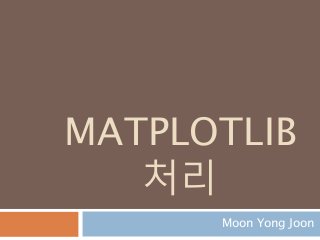 MATPLOTLIB
처리
Moon Yong Joon
 