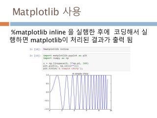 Matplotlib 사용
%matplotlib inline 을 실행한 후에 코딩해서 실
행하면 matplotlib이 처리된 결과가 출력 됨
 