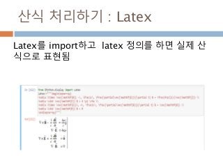 산식 처리하기 : Latex
Latex를 import하고 latex 정의를 하면 실제 산
식으로 표현됨
 