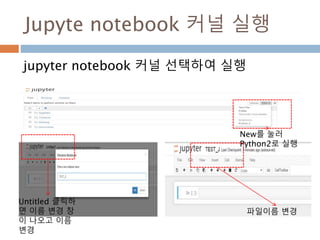 Jupyte notebook 커널 실행
jupyter notebook 커널 선택하여 실행
파일이름 변경
New를 눌러
Python2로 실행
Untitled 클릭하
면 이름 변경 창
이 나오고 이름
변경
 