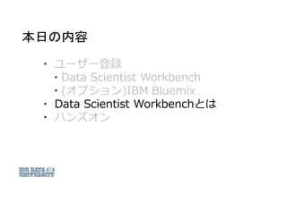 本日の内容
▪ ユーザー登録
▪ Data Scientist Workbench
▪ (オプション)IBM Bluemix
▪ Data Scientist Workbenchとは
▪ ハンズオン
 