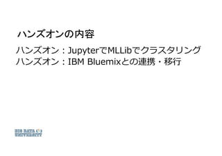 ハンズオンの内容
ハンズオン：JupyterでMLLibでクラスタリング
ハンズオン：IBM Bluemixとの連携・移行
 