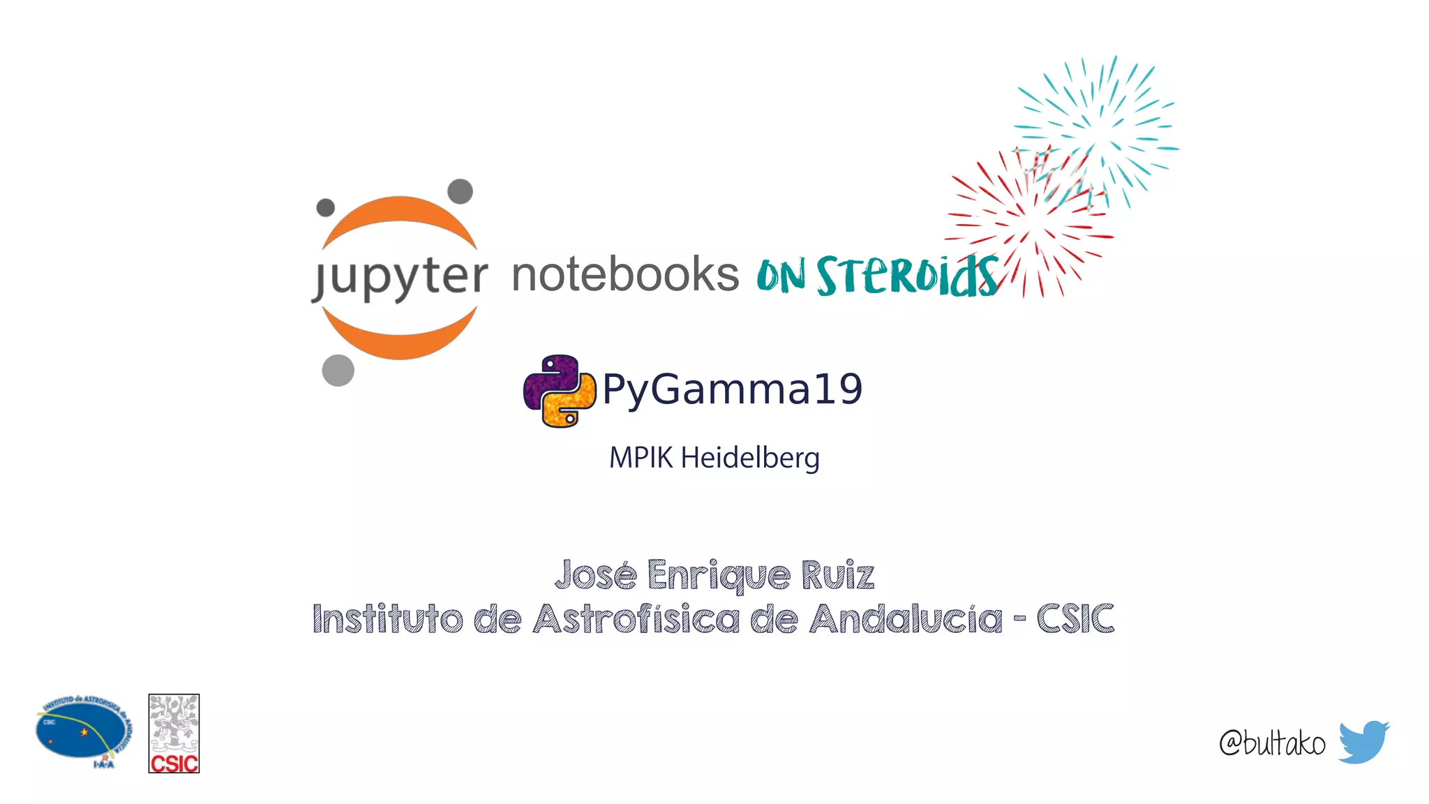 notebooks
José Enrique Ruiz
Instituto de Astrofísica de Andalucía - CSIC
MPIK Heidelberg
on steroids
@bultako
 