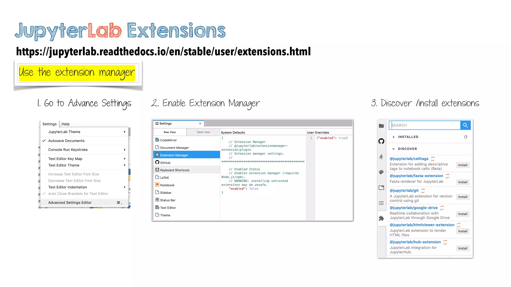 JupyterLab Extensions
Use the extension manager
1. Go to Advance Settings 2. Enable Extension Manager 3. Discover /install extensions
https://jupyterlab.readthedocs.io/en/stable/user/extensions.html
 