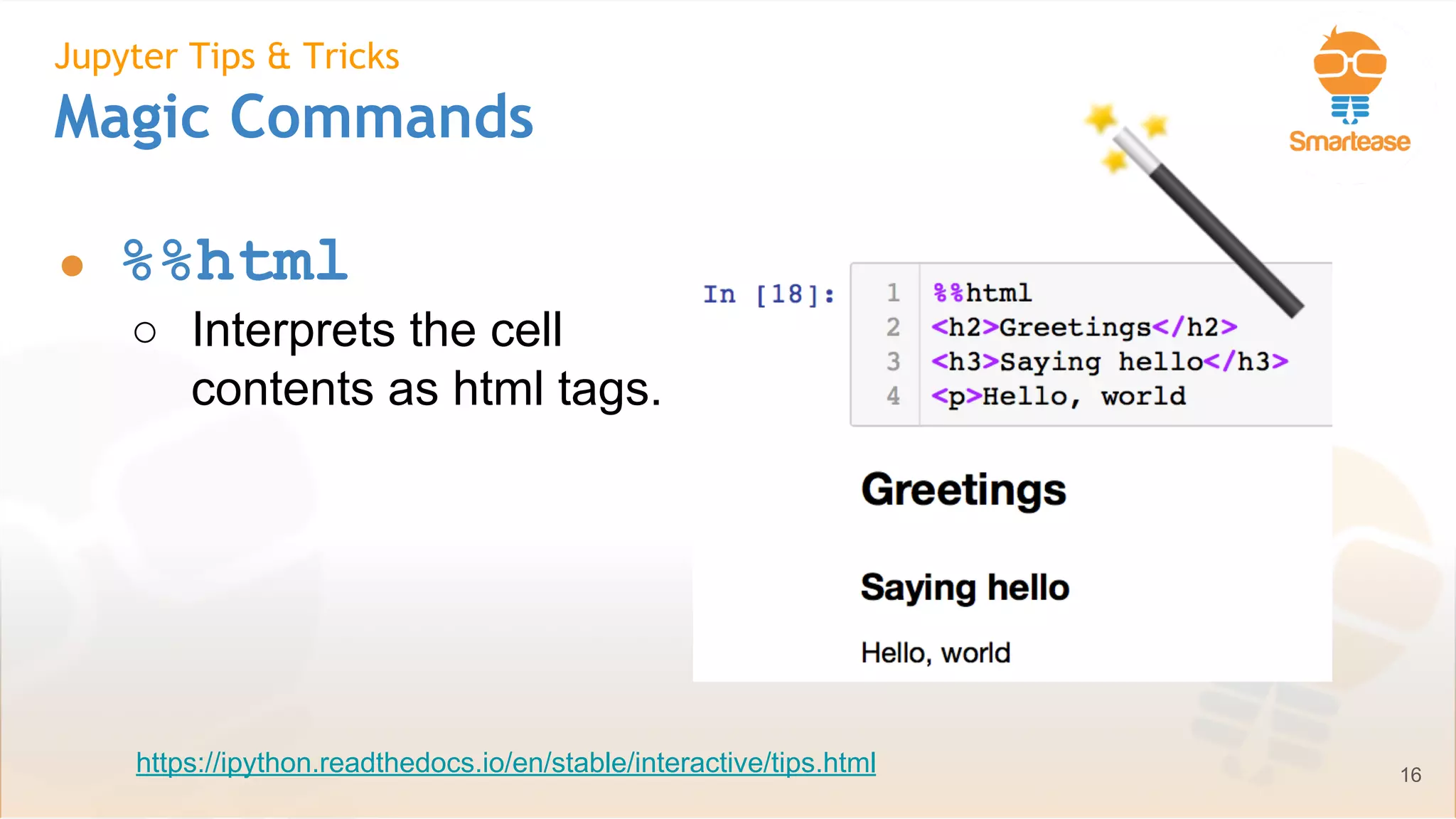 June-July 2018
Jupyter Tips & Tricks
Magic Commands
● %%html
○ Interprets the cell
contents as html tags.
16https://ipython.readthedocs.io/en/stable/interactive/tips.html
 