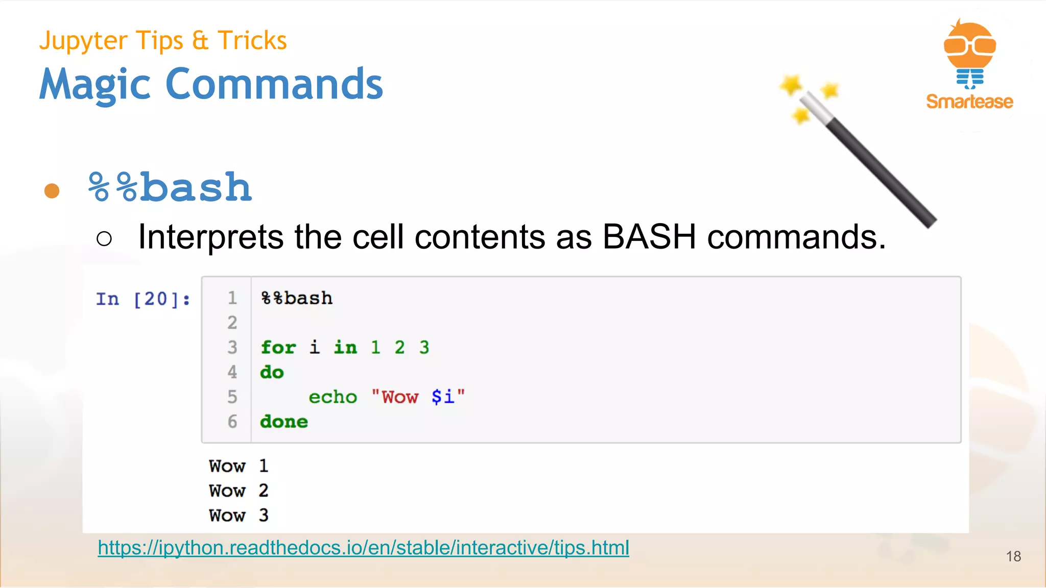 June-July 2018
Jupyter Tips & Tricks
Magic Commands
● %%bash
○ Interprets the cell contents as BASH commands.
18https://ipython.readthedocs.io/en/stable/interactive/tips.html
 
