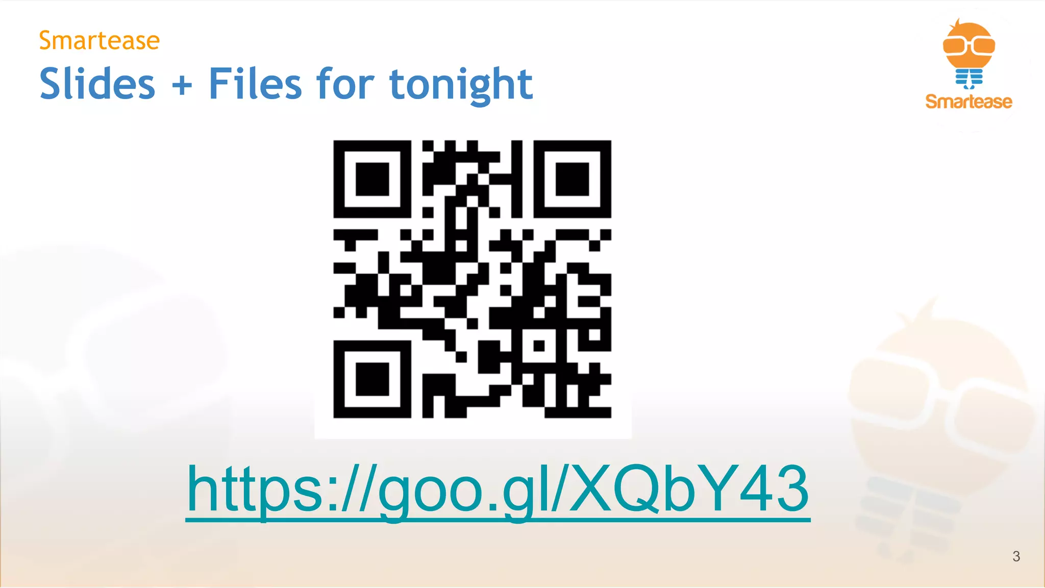 June-July 2018
Smartease
Slides + Files for tonight
3
https://goo.gl/XQbY43
 