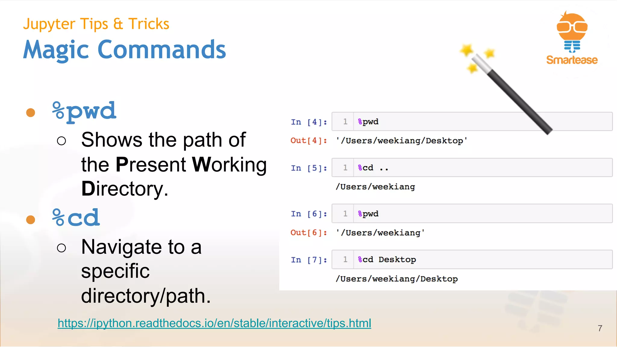 June-July 2018
Jupyter Tips & Tricks
Magic Commands
● %pwd
○ Shows the path of
the Present Working
Directory.
● %cd
○ Navigate to a
specific
directory/path.
7https://ipython.readthedocs.io/en/stable/interactive/tips.html
 