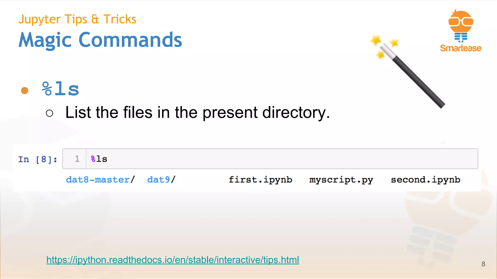June-July 2018
Jupyter Tips & Tricks
Magic Commands
● %ls
○ List the files in the present directory.
8https://ipython.readthedocs.io/en/stable/interactive/tips.html
 