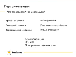 Персонализация
Что отправляем? Где используем?
Брошенная корзина 
 
Брошенный просмотр 
 
Транзакционные сообщения 
 
Промо-рассылки 
 
Реактивационные сообщения 
 
Письма-оповещения
Рекомендации 
Up-sell 
Программы лояльности 
 
 