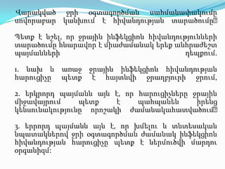 Վարակված ջրի օգտագործման սահմանափակումը սովորաբար կանխում է հիվանդության տարածումը։Պետք է նշել, որ ջրային ինֆեկցիոն հիվանդությունների տարածումը հնարավոր է միաժամանակ երեք անհրաժեշտ պայմանների դեպքում. 1. նախ և առաջ ջրային ինֆեկցիոն հիվանդության հարուցիչը պետք է հայտնվի ջրաղբյուրի ջրում, 2. երկրորդ պայմանն այն է, որ հարուցիչները ջրային միջավայրում պետք է պահպանեն իրենց կենսունակությունը որոշակի ժամանակահատվածում։ 3. երրորդ պայմանն այն է, որ խմելու և տնտեսական նպատակներով ջրի օգտագործման ժամանակ ինֆեկցիոն հիվանդության հարուցիչը պետք է ներմուծվի մարդու օրգանիզմ: 