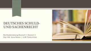 DEUTSCHES SCHULD-
UND SACHENRECHT
Rechtsübersetzung Russisch > Deutsch 3
Dipl.-Hdl. Ilona Riesen | ILORI TRANSLATIONS
 